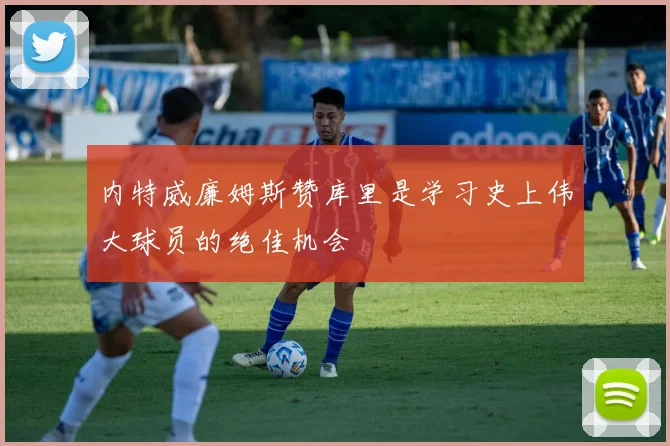 内特威廉姆斯赞库里是学习史上伟大球员的绝佳机会