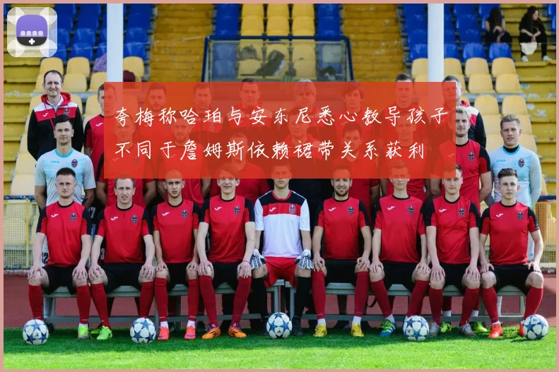 夸梅称哈珀与安东尼悉心教导孩子不同于詹姆斯依赖裙带关系获利