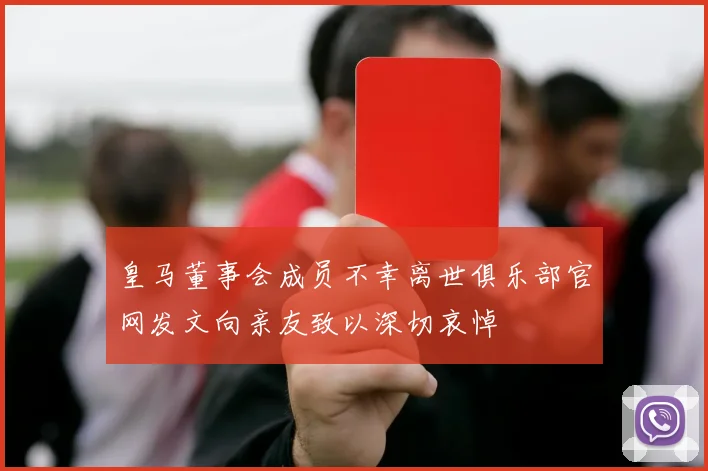 皇马董事会成员不幸离世俱乐部官网发文向亲友致以深切哀悼