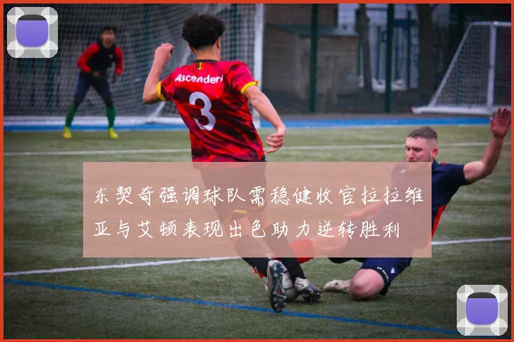 东契奇强调球队需稳健收官拉拉维亚与艾顿表现出色助力逆转胜利