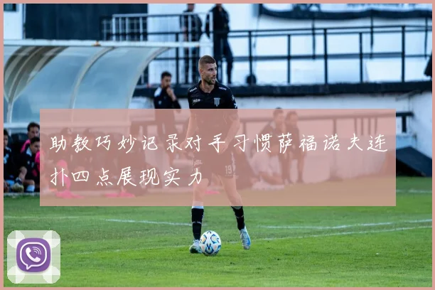 助教巧妙记录对手习惯萨福诺夫连扑四点展现实力