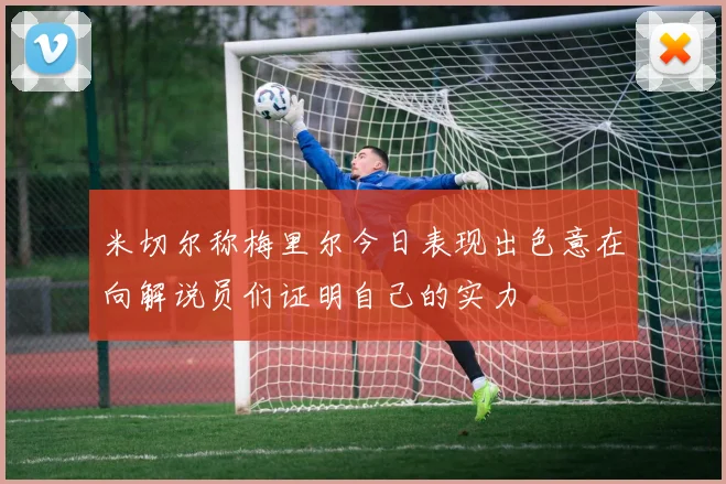 米切尔称梅里尔今日表现出色意在向解说员们证明自己的实力