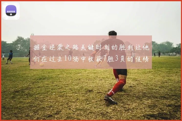 掘金逆袭之路关键时刻的胜利让他们在过去10场中收获7胜3负的佳绩