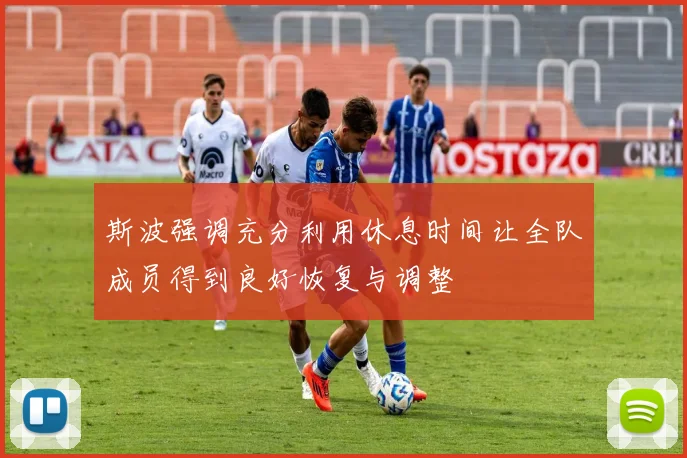 斯波强调充分利用休息时间让全队成员得到良好恢复与调整