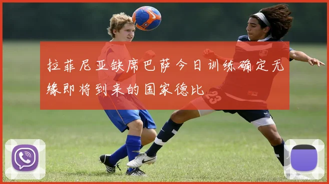 拉菲尼亚缺席巴萨今日训练确定无缘即将到来的国家德比