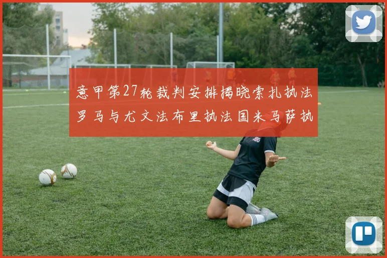 意甲第27轮裁判安排揭晓索扎执法罗马与尤文法布里执法国米马萨执法米兰