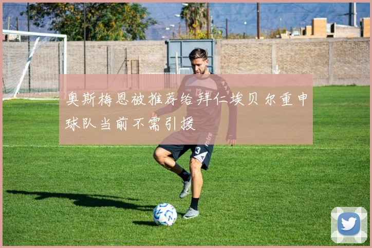 奥斯梅恩被推荐给拜仁埃贝尔重申球队当前不需引援