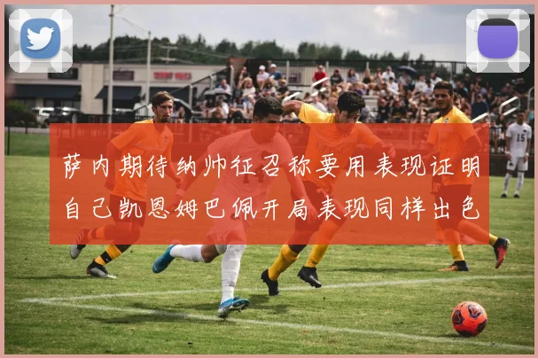 萨内期待纳帅征召称要用表现证明自己凯恩姆巴佩开局表现同样出色
