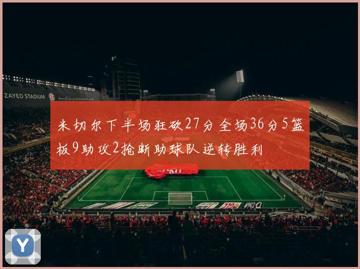 米切尔下半场狂砍27分全场36分5篮板9助攻2抢断助球队逆转胜利