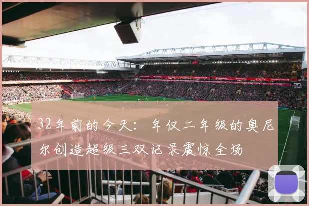 32年前的今天：年仅二年级的奥尼尔创造超级三双记录震惊全场