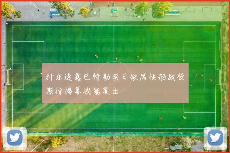 科尔透露巴特勒明日缺席快船战役期待揭幕战能复出