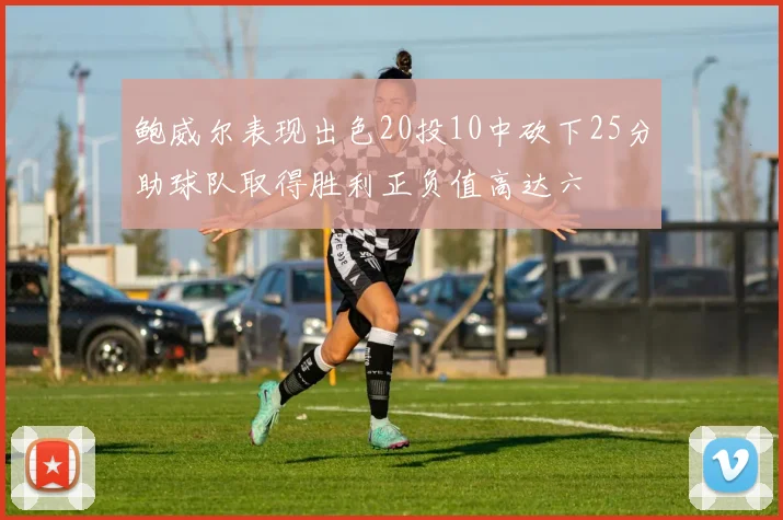 鲍威尔表现出色20投10中砍下25分助球队取得胜利正负值高达六