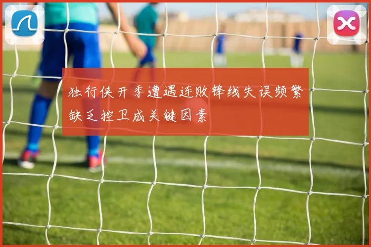 独行侠开季遭遇连败锋线失误频繁缺乏控卫成关键因素