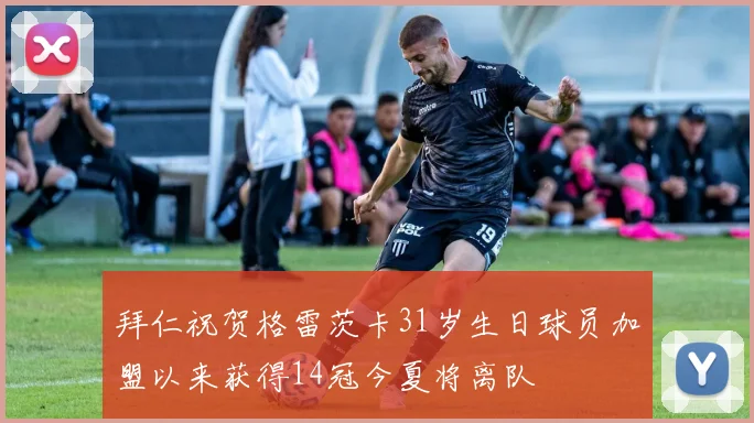 拜仁祝贺格雷茨卡31岁生日球员加盟以来获得14冠今夏将离队