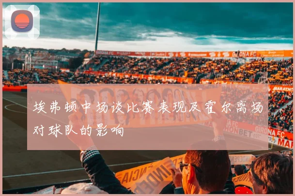 埃弗顿中场谈比赛表现及霍尔离场对球队的影响