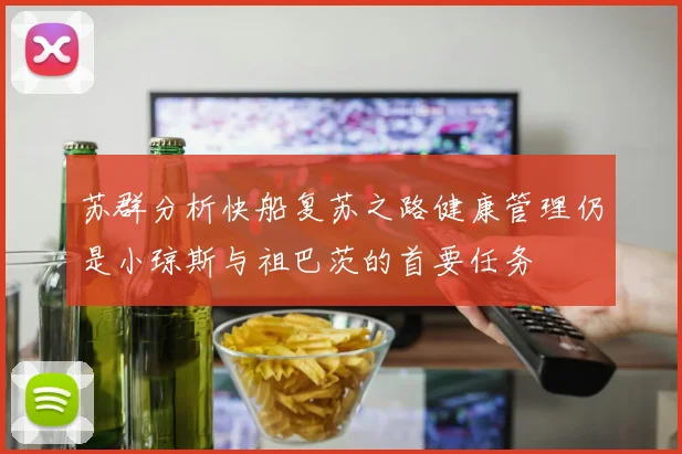 苏群分析快船复苏之路健康管理仍是小琼斯与祖巴茨的首要任务