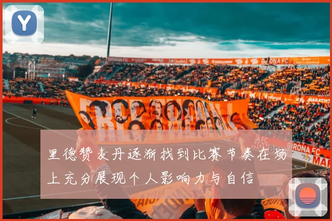 里德赞麦丹逐渐找到比赛节奏在场上充分展现个人影响力与自信