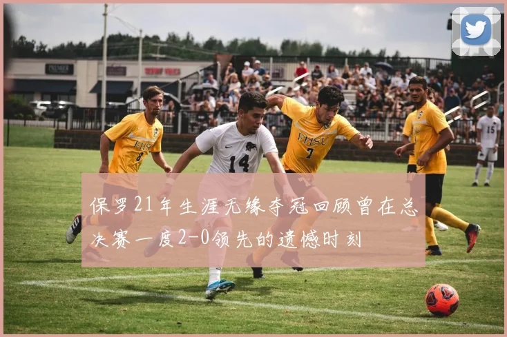 保罗21年生涯无缘夺冠回顾曾在总决赛一度2-0领先的遗憾时刻